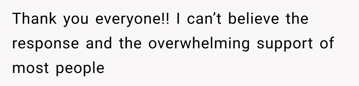 Thank you everyone!! I can’t believe the response and the overwhelming support of most people
