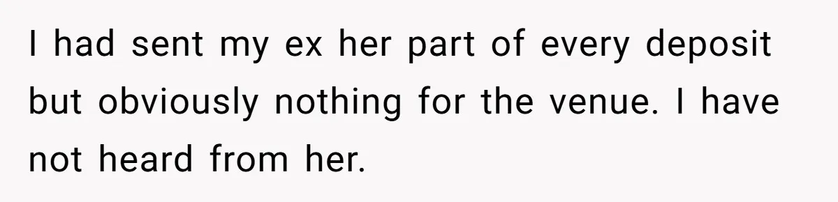 Fiancé Cheats, Then Keeps Wedding Reception Venue After Breakup For A Party And Says He Doesn’t Care I had sent my ex her part of every deposit but obviously nothing for the venue. I have not heard from her.