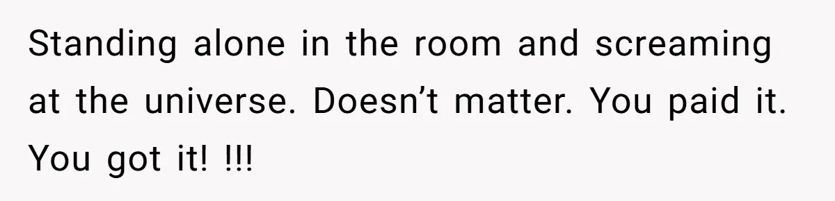 Fiancé Cheats, Then Keeps Wedding Reception Venue After Breakup For A Party And Says He Doesn’t Care Standing alone in the room and screaming at the universe. Doesn’t matter. You paid it. You got it! !!!