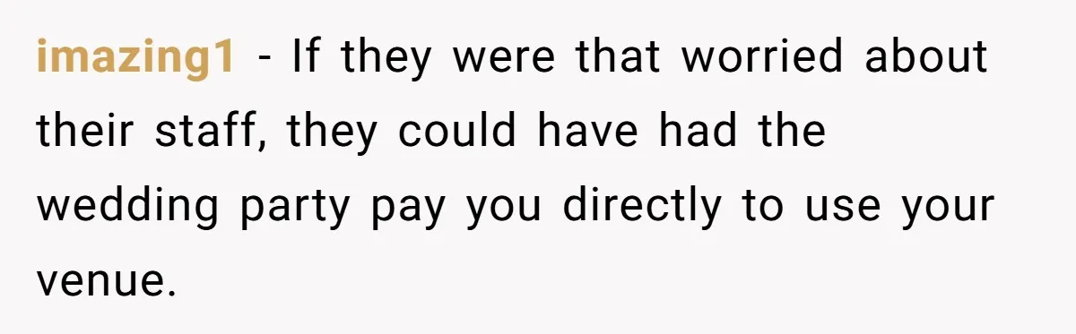 Fiancé Cheats, Then Keeps Wedding Reception Venue After Breakup For A Party And Says He Doesn’t Care imazing1 − If they were that worried about their staff, they could have had the wedding party pay you directly to use your venue.