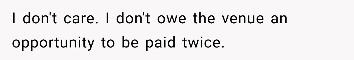 Fiancé Cheats, Then Keeps Wedding Reception Venue After Breakup For A Party And Says He Doesn’t Care I don't care. I don't owe the venue an opportunity to be paid twice.