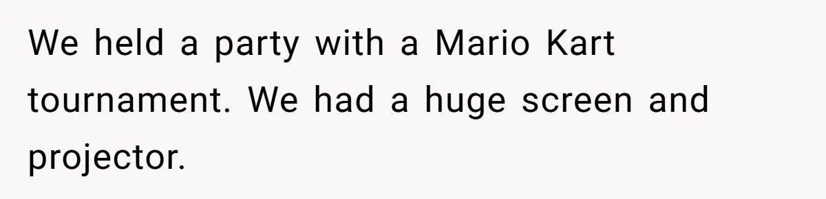 Fiancé Cheats, Then Keeps Wedding Reception Venue After Breakup For A Party And Says He Doesn’t Care We held a party with a Mario Kart tournament. We had a huge screen and projector.