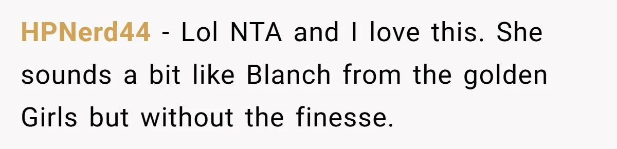 HPNerd44 − Lol NTA and I love this. She sounds a bit like Blanch from the golden Girls but without the finesse.