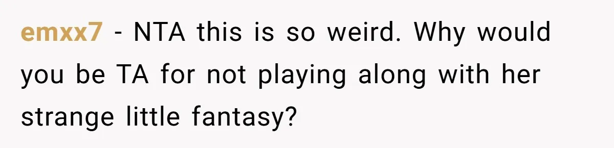 emxx7 − NTA this is so weird. Why would you be TA for not playing along with her strange little fantasy?