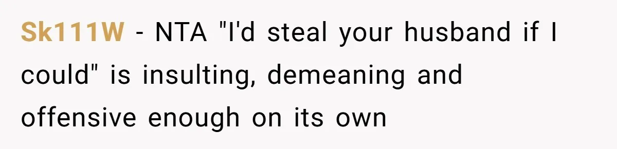 Sk111W − NTA "I'd steal your husband if I could" is insulting, demeaning and offensive enough on its own