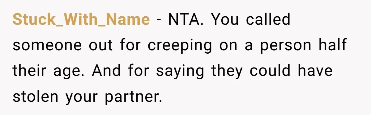 Stuck_With_Name − NTA. You called someone out for creeping on a person half their age. And for saying they could have stolen your partner.