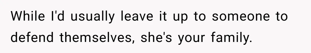 While I'd usually leave it up to someone to defend themselves, she's your family.