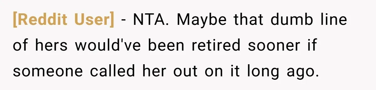 [Reddit User] − NTA. Maybe that dumb line of hers would've been retired sooner if someone called her out on it long ago.