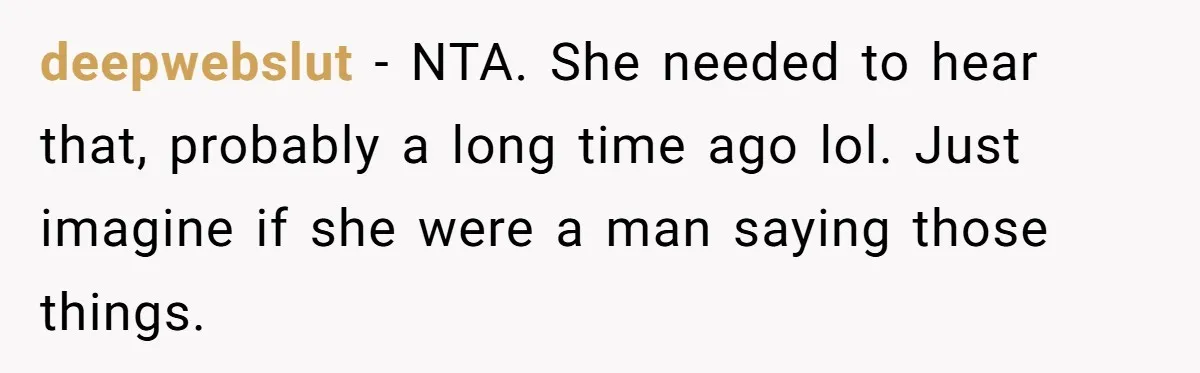deepwebslut − NTA. She needed to hear that, probably a long time ago lol. Just imagine if she were a man saying those things.