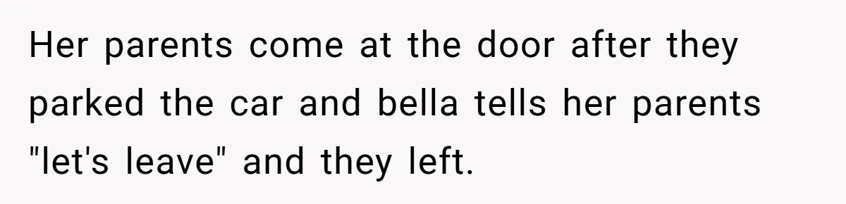 Her parents come at the door after they parked the car and bella tells her parents "let's leave" and they left.