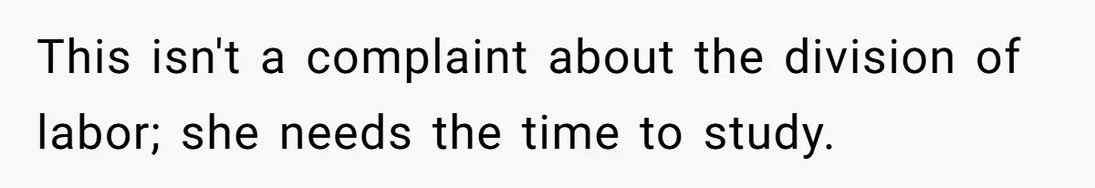 This isn't a complaint about the division of labor; she needs the time to study.