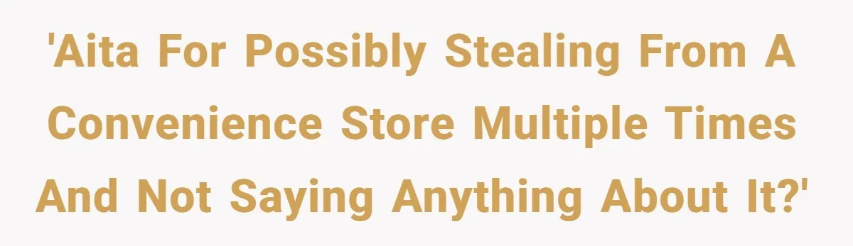 'AITA for possibly stealing from a convenience store multiple times and not saying anything about it?'