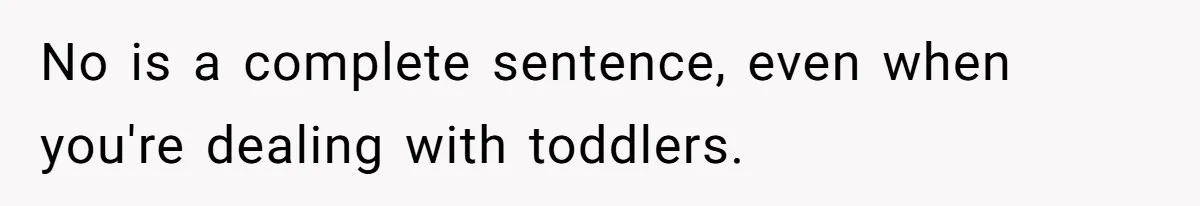 No is a complete sentence, even when you're dealing with toddlers.