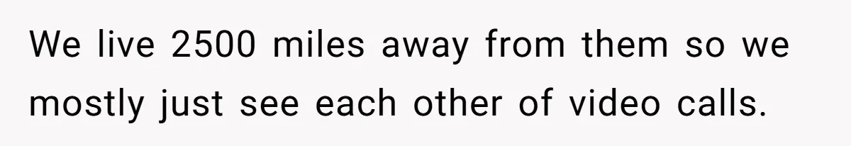 We live 2500 miles away from them so we mostly just see each other of video calls.
