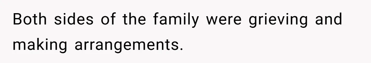 Both sides of the family were grieving and making arrangements.