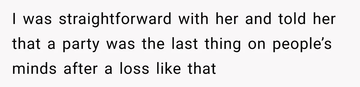 I was straightforward with her and told her that a party was the last thing on people’s minds after a loss like that
