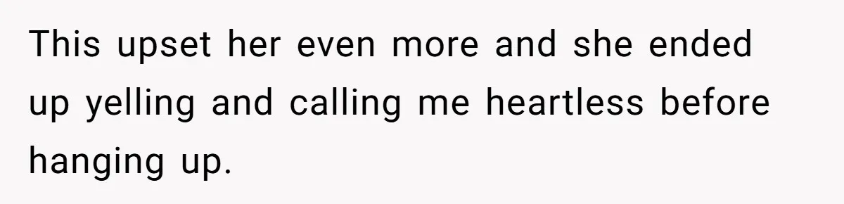 This upset her even more and she ended up yelling and calling me heartless before hanging up.