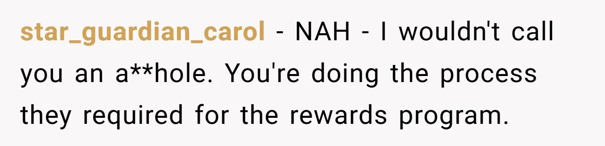 star_guardian_carol − NAH - I wouldn't call you an a**hole. You're doing the process they required for the rewards program.