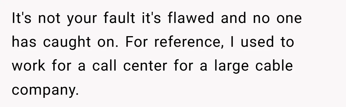 It's not your fault it's flawed and no one has caught on. For reference, I used to work for a call center for a large cable company.