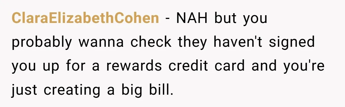 ClaraElizabethCohen − NAH but you probably wanna check they haven't signed you up for a rewards credit card and you're just creating a big bill.