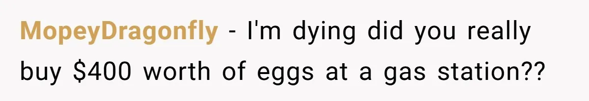 MopeyDragonfly − I'm dying did you really buy $400 worth of eggs at a gas station??