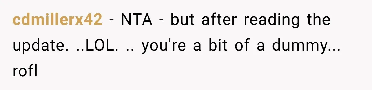 cdmillerx42 − NTA - but after reading the update. ..LOL. .. you're a bit of a dummy... rofl
