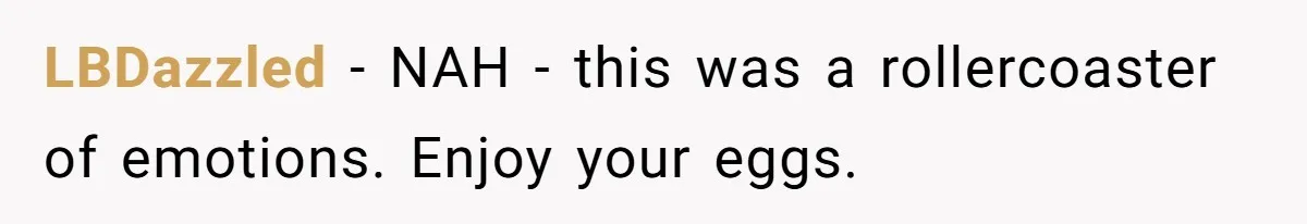 LBDazzled − NAH - this was a rollercoaster of emotions. Enjoy your eggs.