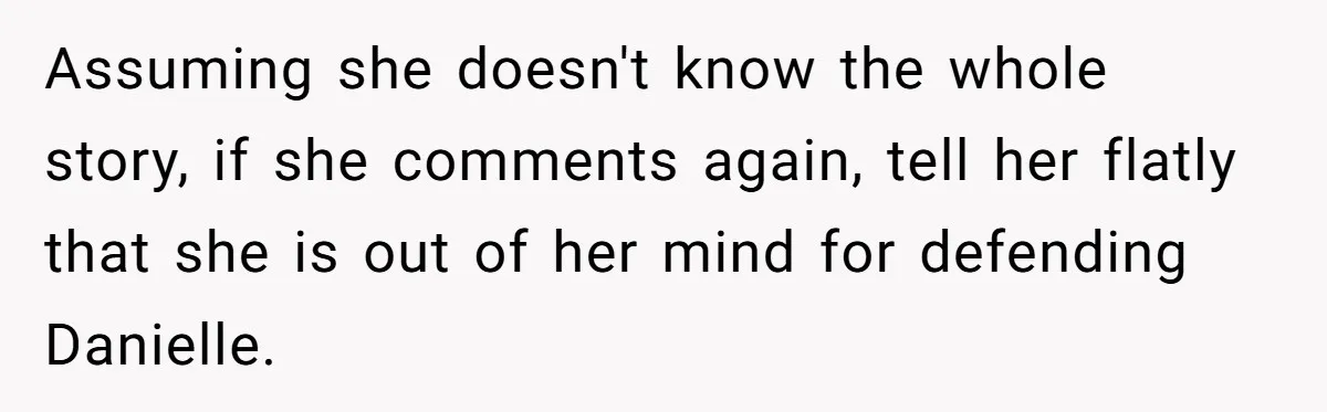 Assuming she doesn't know the whole story, if she comments again, tell her flatly that she is out of her mind for defending Danielle.