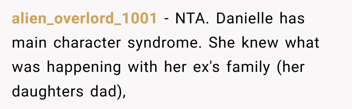 alien_overlord_1001 − NTA. Danielle has main character syndrome. She knew what was happening with her ex's family (her daughters dad),