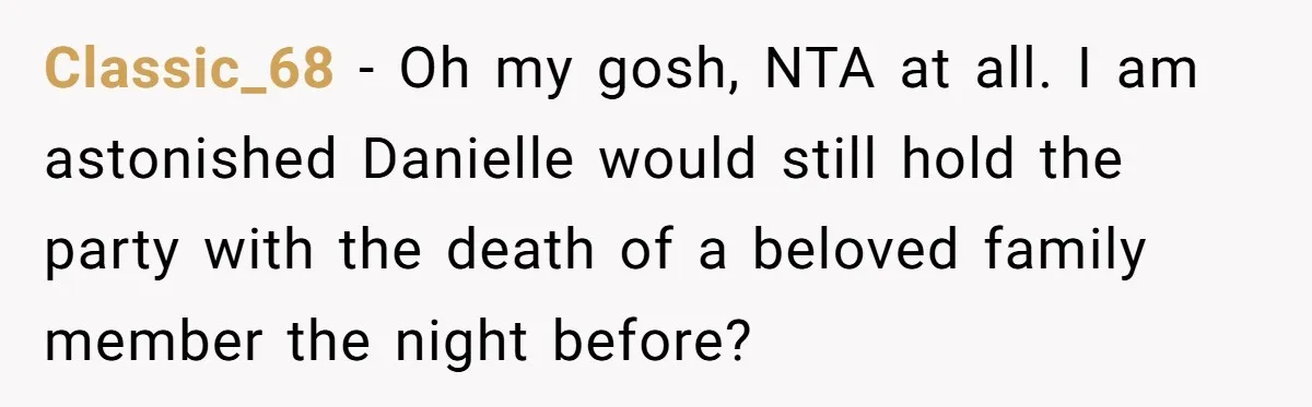 Classic_68 − Oh my gosh, NTA at all. I am astonished Danielle would still hold the party with the death of a beloved family member the night before?