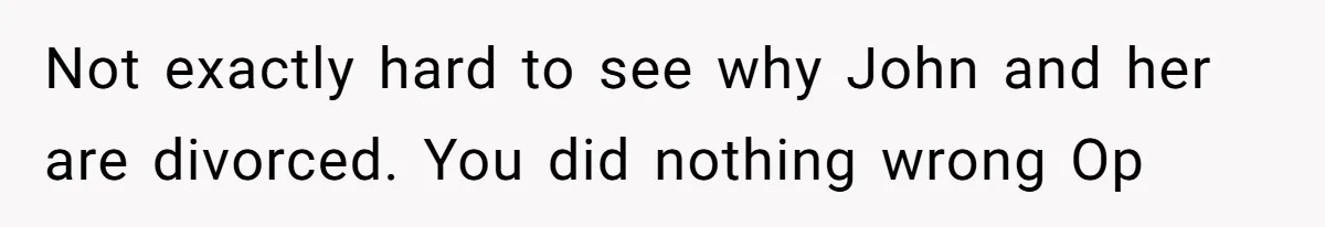 Not exactly hard to see why John and her are divorced. You did nothing wrong Op