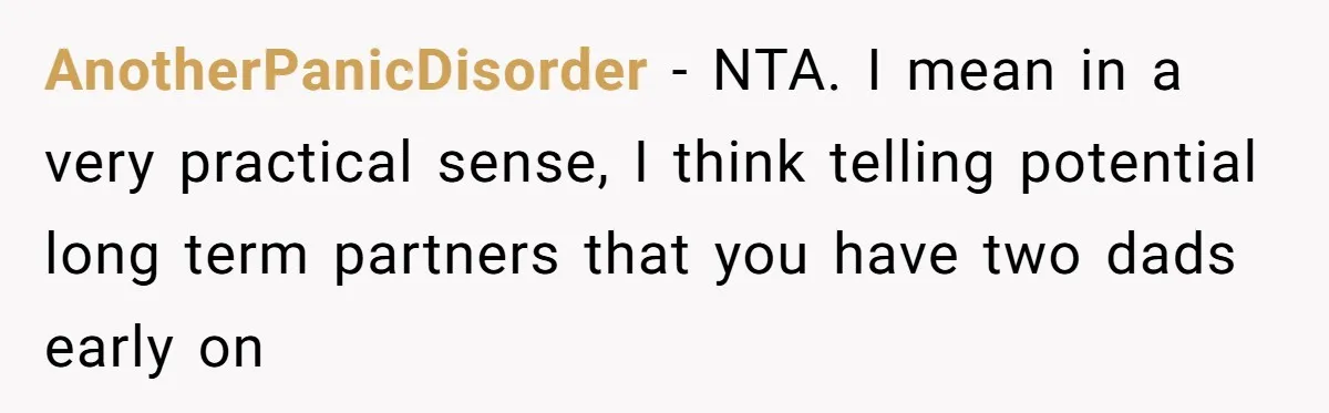 AnotherPanicDisorder − NTA. I mean in a very practical sense, I think telling potential long term partners that you have two dads early on