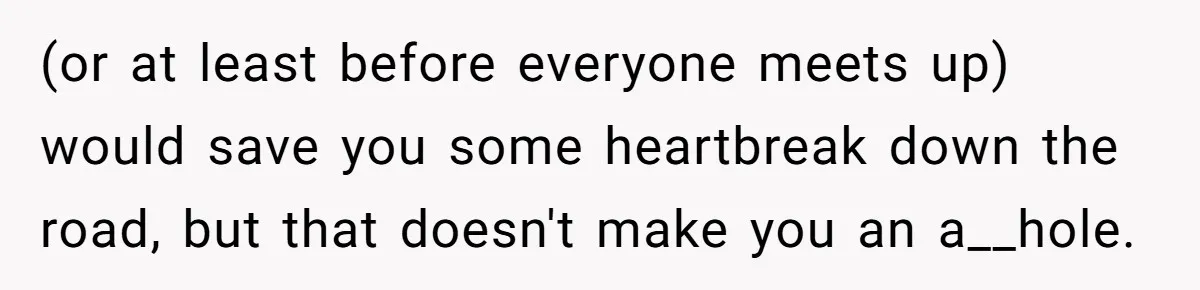 (or at least before everyone meets up) would save you some heartbreak down the road, but that doesn't make you an a__hole.