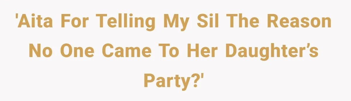 'AITA for telling my SIL the reason no one came to her daughter’s party?'