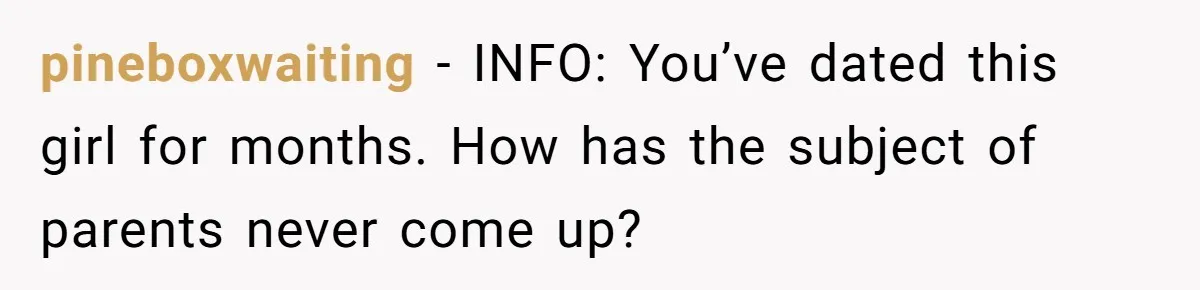 pineboxwaiting − INFO: You’ve dated this girl for months. How has the subject of parents never come up?
