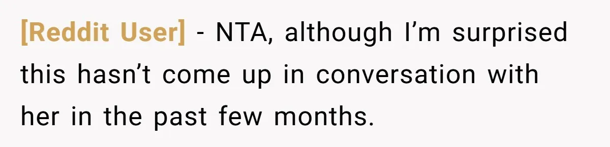 [Reddit User] − NTA, although I’m surprised this hasn’t come up in conversation with her in the past few months.