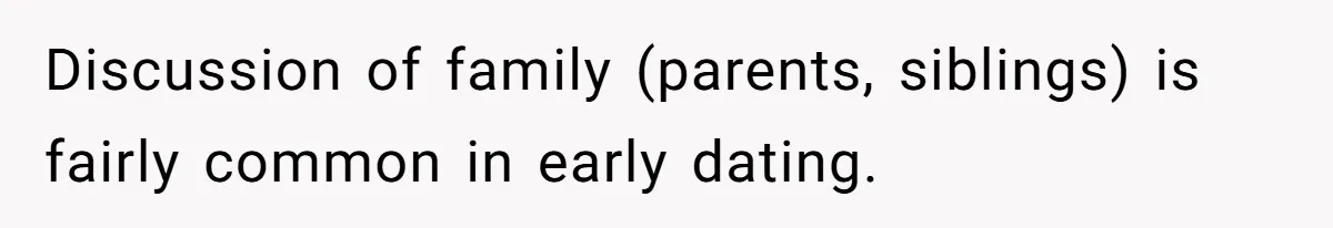 Discussion of family (parents, siblings) is fairly common in early dating.