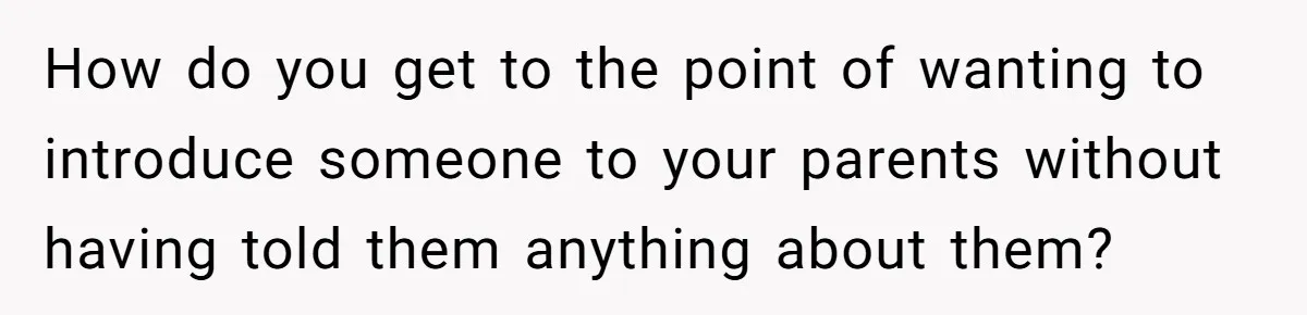 How do you get to the point of wanting to introduce someone to your parents without having told them anything about them?