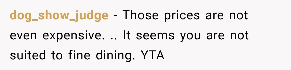 dog_show_judge − Those prices are not even expensive. .. It seems you are not suited to fine dining. YTA