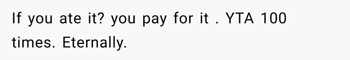If you ate it? you pay for it . YTA 100 times. Eternally.