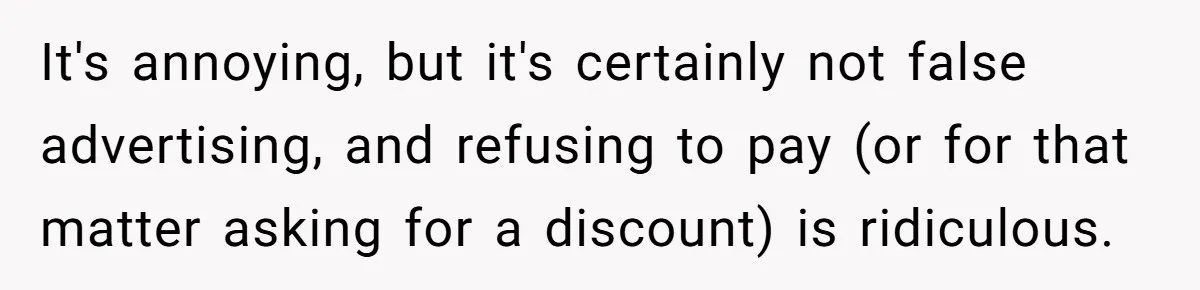 It's annoying, but it's certainly not false advertising, and refusing to pay (or for that matter asking for a discount) is ridiculous.