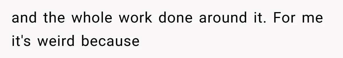 and the whole work done around it. For me it's weird because