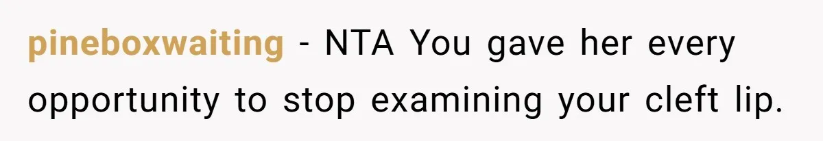 pineboxwaiting − NTA You gave her every opportunity to stop examining your cleft lip.