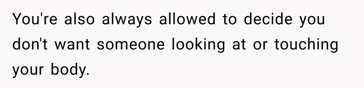 You're also always allowed to decide you don't want someone looking at or touching your body.