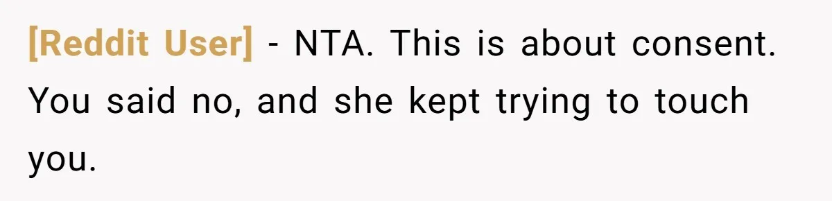 [Reddit User] − NTA. This is about consent. You said no, and she kept trying to touch you.