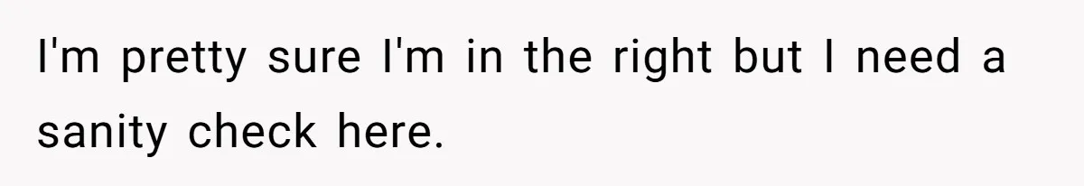 I'm pretty sure I'm in the right but I need a sanity check here.