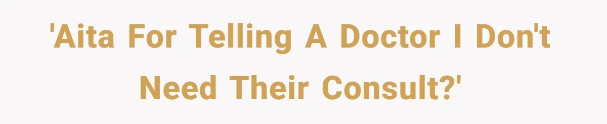 'AITA for telling a doctor I don't need their consult?'