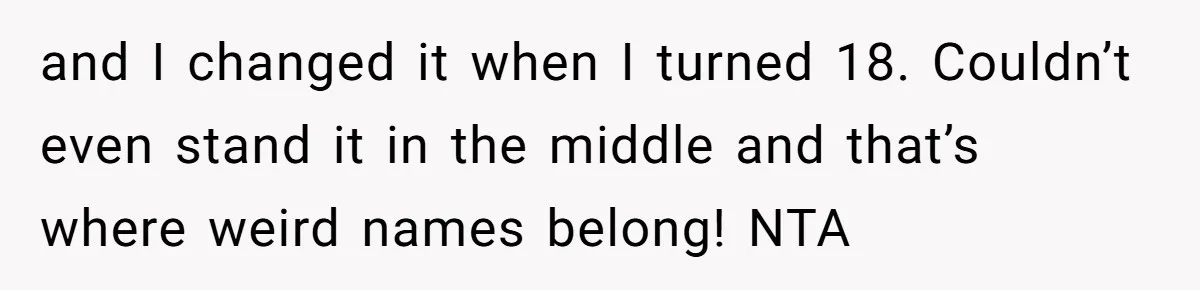 and I changed it when I turned 18. Couldn’t even stand it in the middle and that’s where weird names belong! NTA