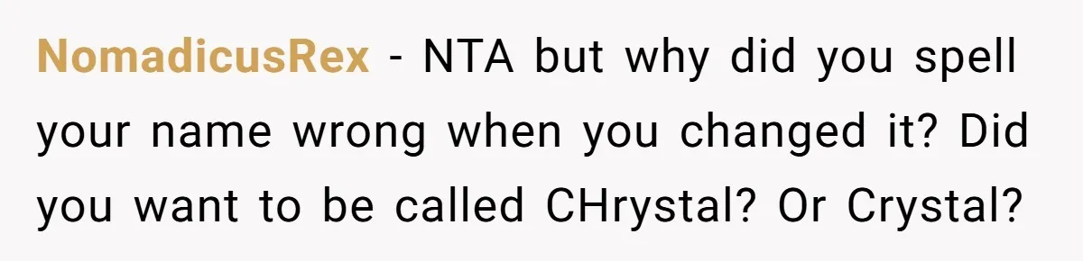 NomadicusRex − NTA but why did you spell your name wrong when you changed it? Did you want to be called CHrystal? Or Crystal?
