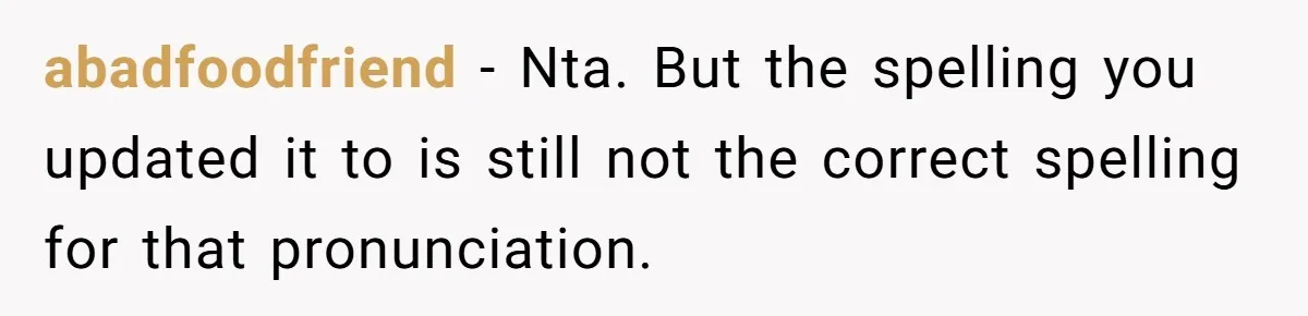 abadfoodfriend − Nta. But the spelling you updated it to is still not the correct spelling for that pronunciation.